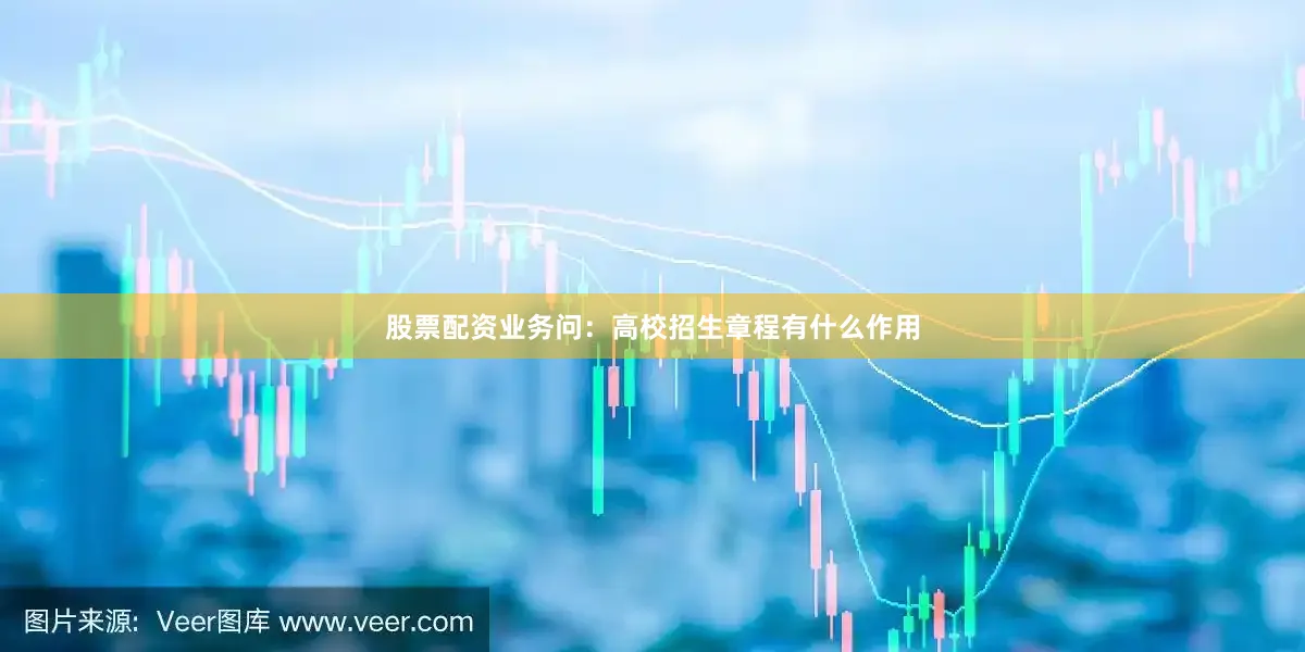 股票配资业务　　问：高校招生章程有什么作用