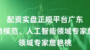 配资实盘正规平台广东省劳动模范、人工智能领域专家詹艳桃