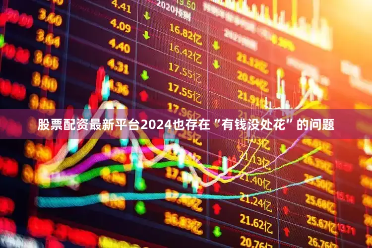 股票配资最新平台2024也存在“有钱没处花”的问题