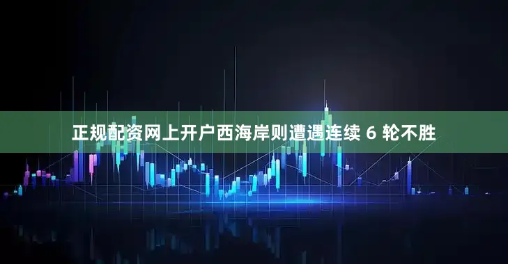 正规配资网上开户西海岸则遭遇连续 6 轮不胜