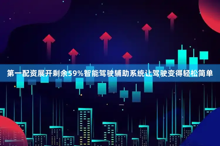 第一配资展开剩余59%智能驾驶辅助系统让驾驶变得轻松简单