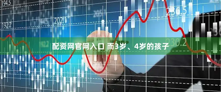 配资网官网入口 而3岁、4岁的孩子
