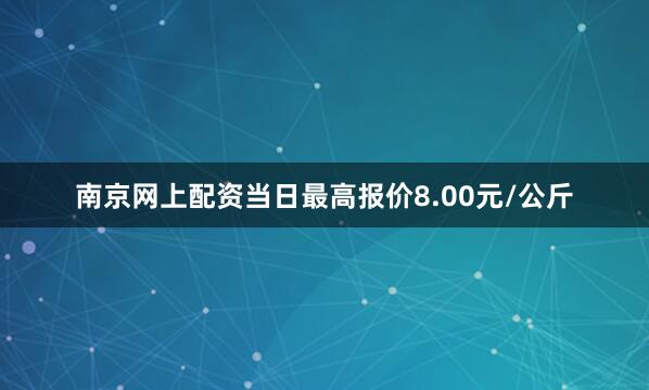 南京网上配资当日最高报价8.00元/公斤