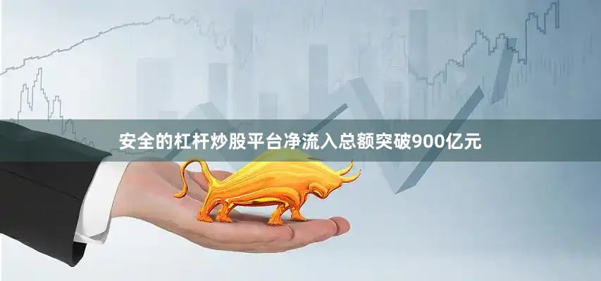 安全的杠杆炒股平台净流入总额突破900亿元