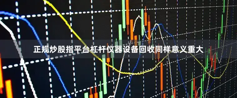 正规炒股指平台杠杆仪器设备回收同样意义重大