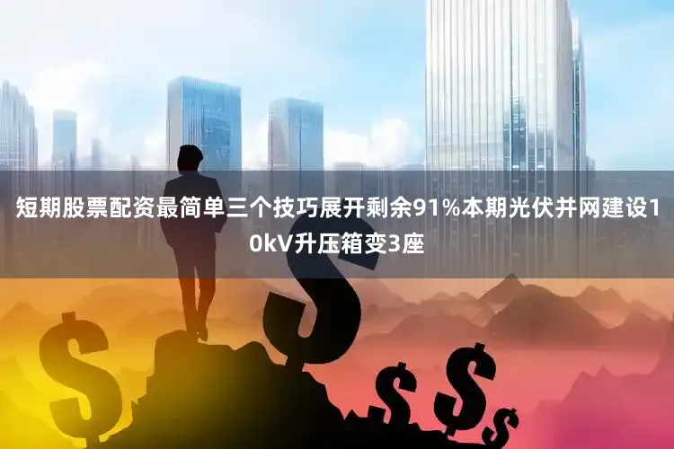 短期股票配资最简单三个技巧展开剩余91%本期光伏并网建设10kV升压箱变3座