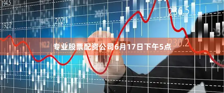 专业股票配资公司　　6月17日下午5点