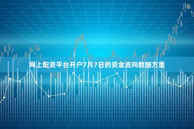 网上配资平台开户7月7日的资金流向数据方面