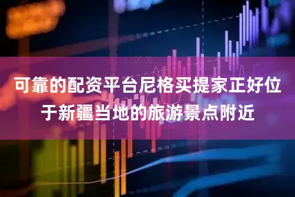 可靠的配资平台尼格买提家正好位于新疆当地的旅游景点附近