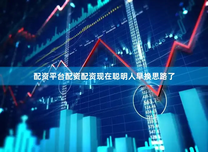 配资平台配资配资现在聪明人早换思路了