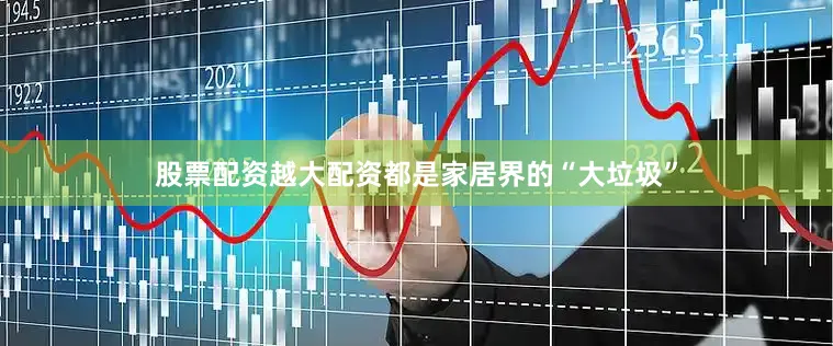 股票配资越大配资都是家居界的“大垃圾”