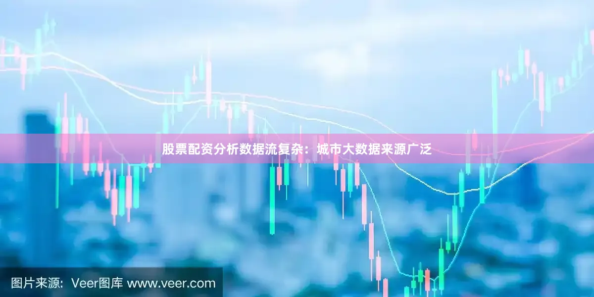 股票配资分析数据流复杂：城市大数据来源广泛