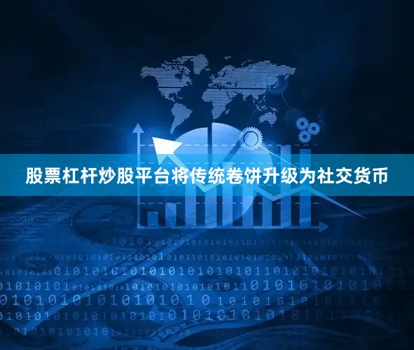 股票杠杆炒股平台将传统卷饼升级为社交货币
