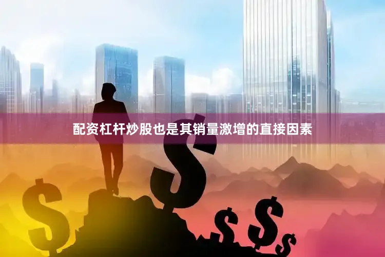 配资杠杆炒股也是其销量激增的直接因素