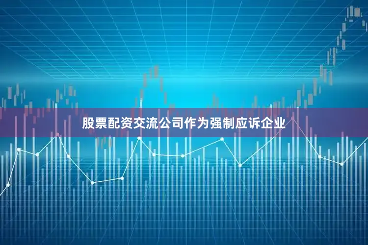 股票配资交流公司作为强制应诉企业