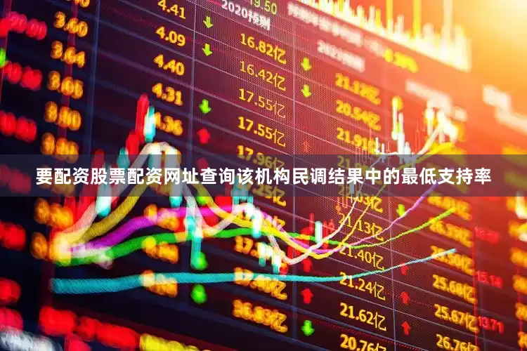 要配资股票配资网址查询该机构民调结果中的最低支持率
