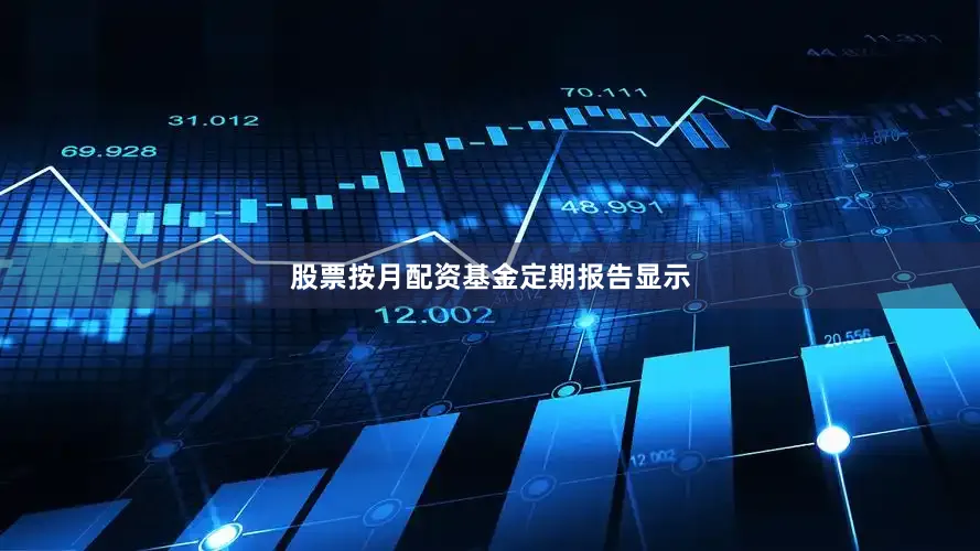 股票按月配资　　基金定期报告显示