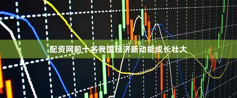配资网前十名我国经济新动能成长壮大