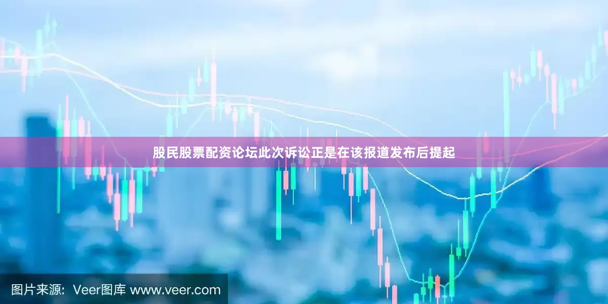 股民股票配资论坛此次诉讼正是在该报道发布后提起
