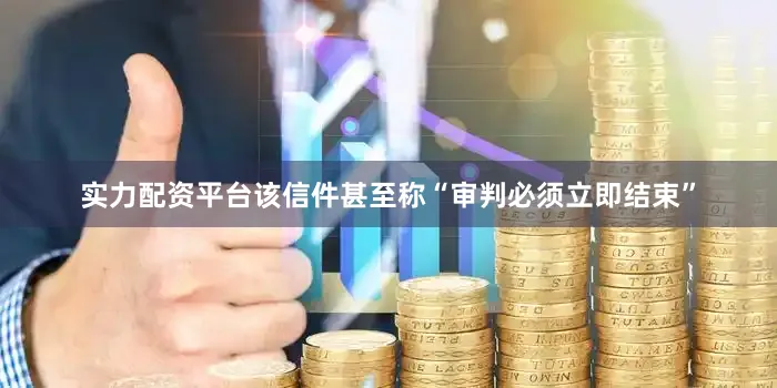 实力配资平台该信件甚至称“审判必须立即结束”