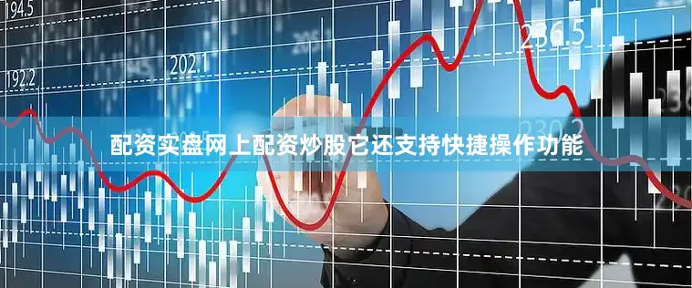 配资实盘网上配资炒股它还支持快捷操作功能