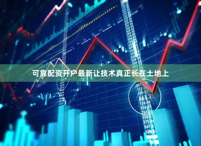可靠配资开户最新让技术真正长在土地上