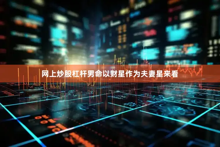 网上炒股杠杆男命以财星作为夫妻星来看