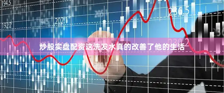 炒股实盘配资这洗发水真的改善了他的生活