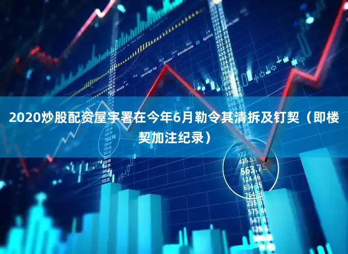 2020炒股配资屋宇署在今年6月勒令其清拆及钉契（即楼契加注纪录）