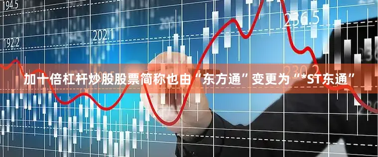 加十倍杠杆炒股股票简称也由“东方通”变更为“*ST东通”