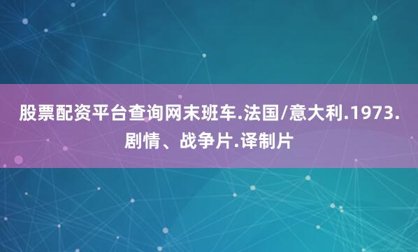 股票配资平台查询网末班车.法国/意大利.1973.剧情、战争片.译制片