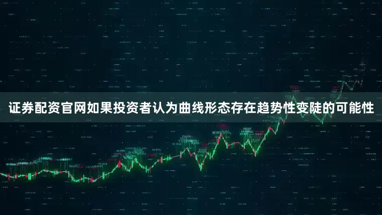 证券配资官网如果投资者认为曲线形态存在趋势性变陡的可能性