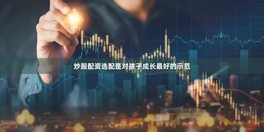 炒股配资选配是对孩子成长最好的示范