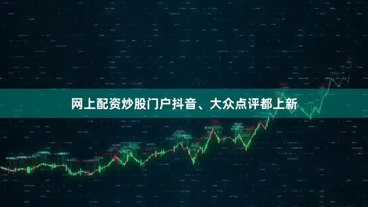 网上配资炒股门户抖音、大众点评都上新