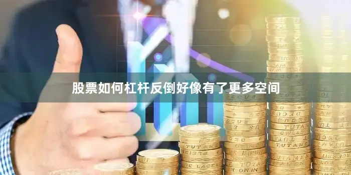 股票如何杠杆反倒好像有了更多空间
