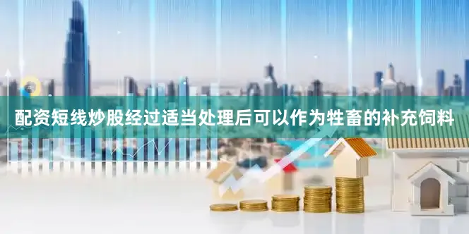 配资短线炒股经过适当处理后可以作为牲畜的补充饲料