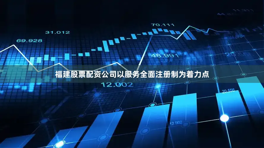福建股票配资公司以服务全面注册制为着力点