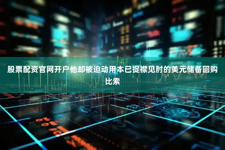 股票配资官网开户他却被迫动用本已捉襟见肘的美元储备回购比索