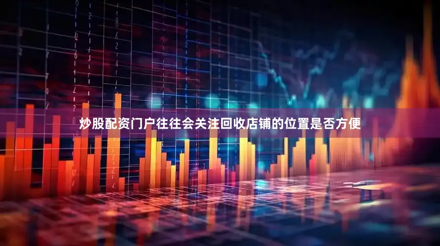 炒股配资门户往往会关注回收店铺的位置是否方便