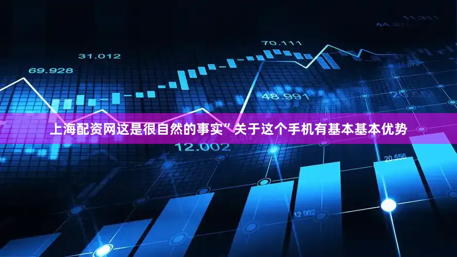 上海配资网这是很自然的事实”关于这个手机有基本基本优势