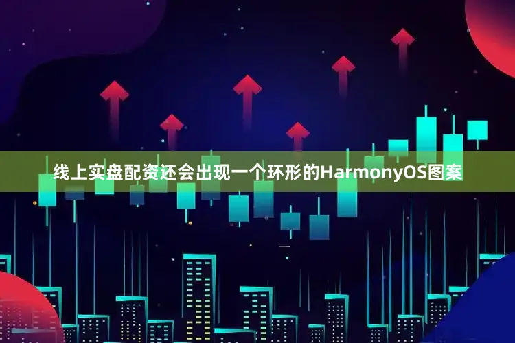 线上实盘配资还会出现一个环形的HarmonyOS图案